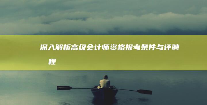 深入解析：高级会计师资格报考条件与评聘流程