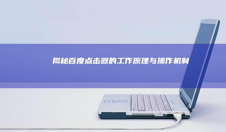 揭秘百度点击器的工作原理与操作机制